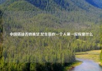 中国搭讪舌吻美女,女生喜欢一个人第一反应是什么