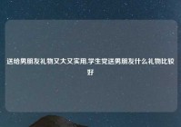 送给男朋友礼物又大又实用,学生党送男朋友什么礼物比较好