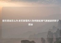 陌生搭讪怎么办,老实害羞的人如何鼓起勇气跟邂逅的妹子搭讪