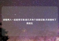 闺蜜两人一起脱单文案,前几天有个闺蜜征婚5天就拥有了男朋友