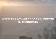 男生的脱单套路是什么,为什么有的人很容易找到对象而有的人却很难找到对象呢