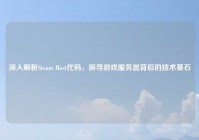 深入解析Steam Host代码，探寻游戏服务器背后的技术基石