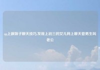 qq上跟妹子聊天技巧,发现上初三的女儿网上聊天管男生叫老公