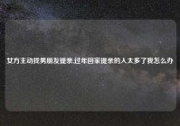 女方主动找男朋友提亲,过年回家提亲的人太多了我怎么办