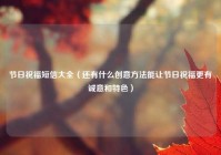 节日祝福短信大全（还有什么创意方法能让节日祝福更有诚意和特色）