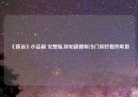 《搭讪》小品剧 完整版,你知道哪些冷门但好看的电影