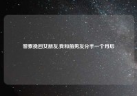 警察挽回女朋友,我和前男友分手一个月后