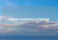 恋爱浪漫小礼物,感恩节送什么礼物给女朋友