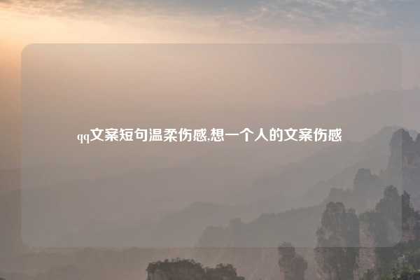 qq文案短句温柔伤感,想一个人的文案伤感