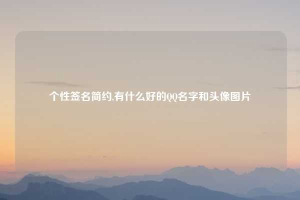 个性签名简约,有什么好的QQ名字和头像图片
