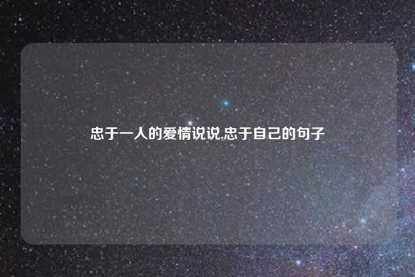 忠于一人的爱情说说,忠于自己的句子