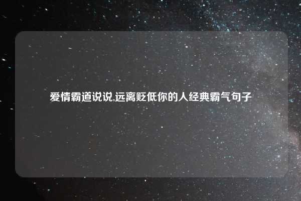 爱情霸道说说,远离贬低你的人经典霸气句子