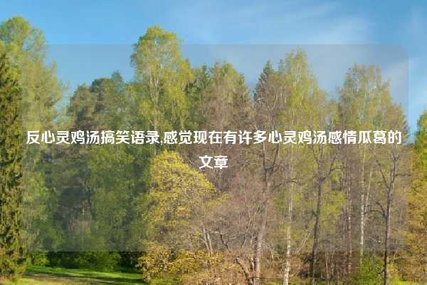 反心灵鸡汤搞笑语录,感觉现在有许多心灵鸡汤感情瓜葛的文章