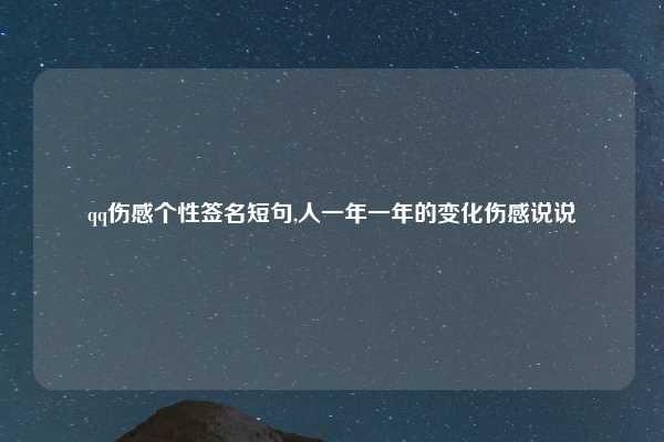 qq伤感个性签名短句,人一年一年的变化伤感说说