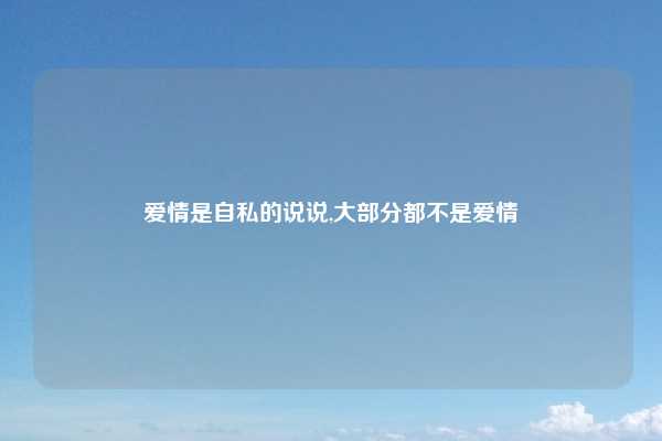 爱情是自私的说说,大部分都不是爱情