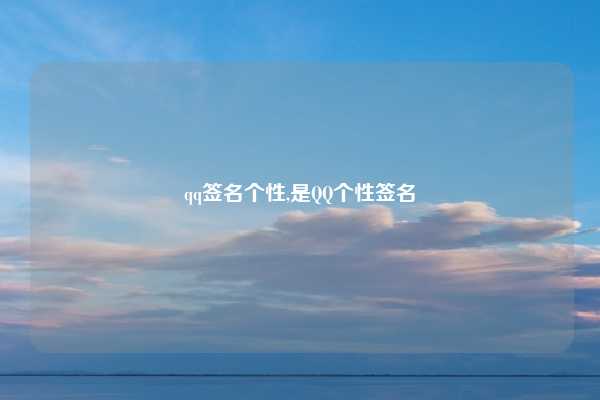 qq签名个性,是QQ个性签名