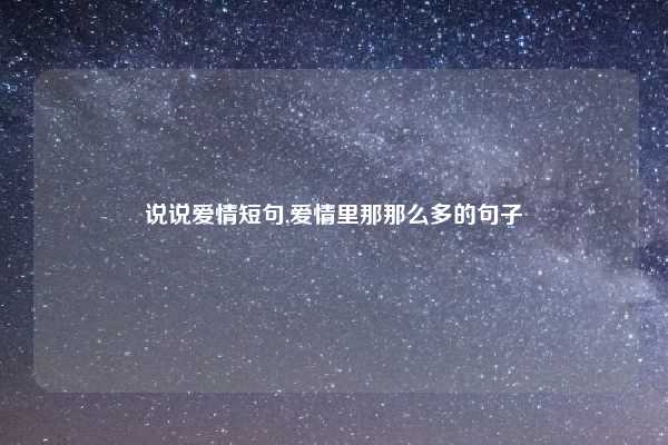 说说爱情短句,爱情里那那么多的句子