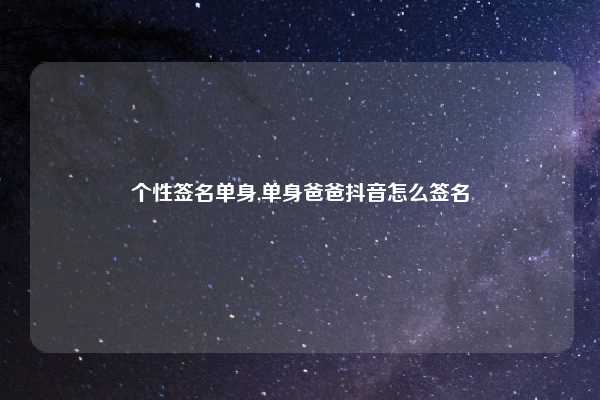 个性签名单身,单身爸爸抖音怎么签名