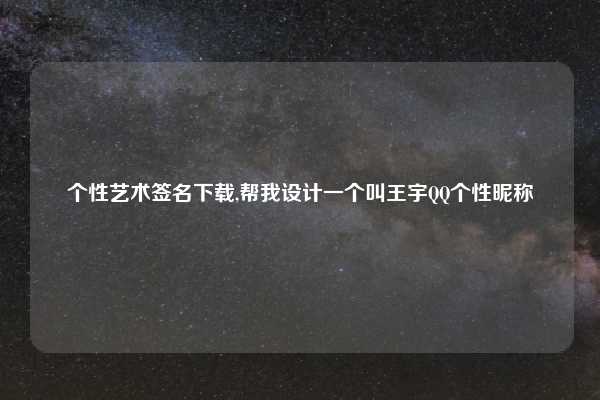 个性艺术签名下载,帮我设计一个叫王宇QQ个性昵称