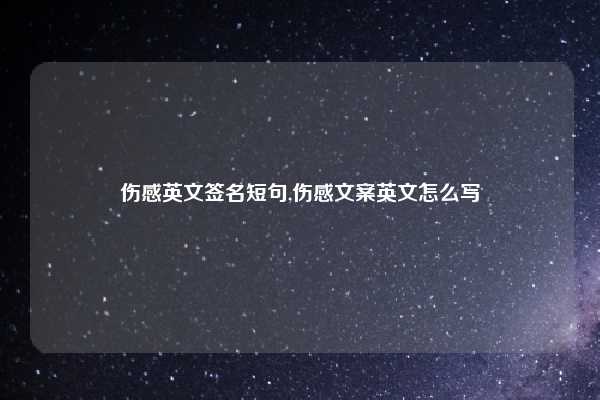 伤感英文签名短句,伤感文案英文怎么写