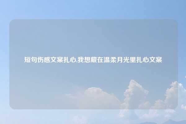 短句伤感文案扎心,我想藏在温柔月光里扎心文案