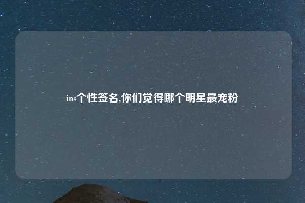ins个性签名,你们觉得哪个明星最宠粉