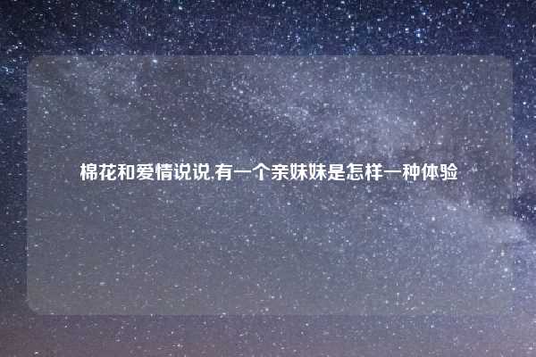 棉花和爱情说说,有一个亲妹妹是怎样一种体验