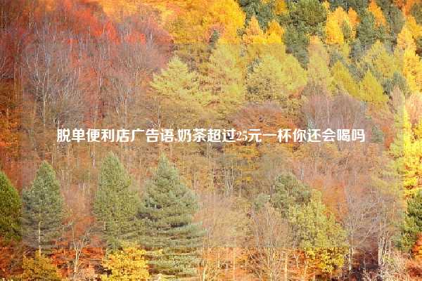 脱单便利店广告语,奶茶超过25元一杯你还会喝吗
