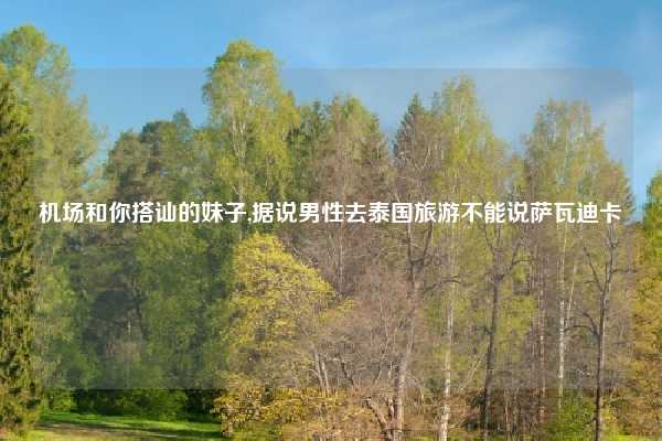 机场和你搭讪的妹子,据说男性去泰国旅游不能说萨瓦迪卡