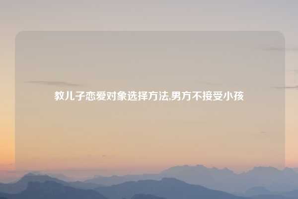 教儿子恋爱对象选择方法,男方不接受小孩