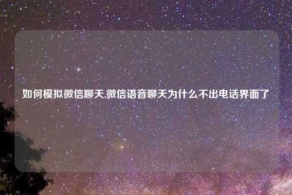 如何模拟微信聊天,微信语音聊天为什么不出电话界面了