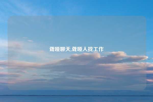 聋哑聊天,聋哑人找工作