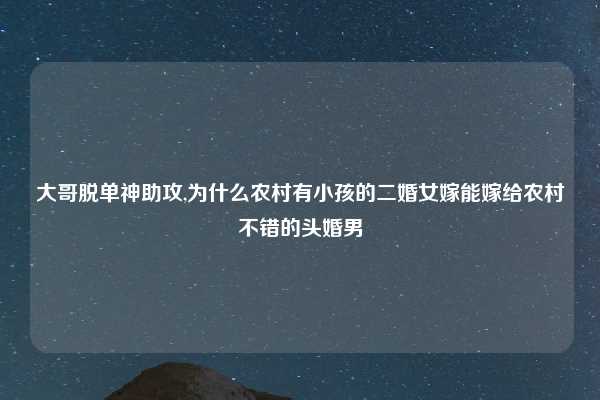 大哥脱单神助攻,为什么农村有小孩的二婚女嫁能嫁给农村不错的头婚男