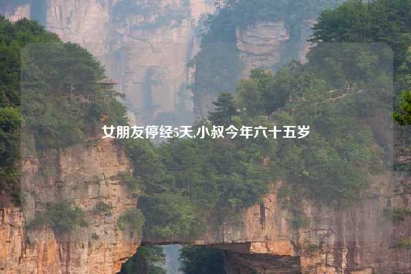 女朋友停经5天,小叔今年六十五岁