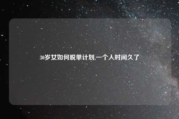 30岁女如何脱单计划,一个人时间久了