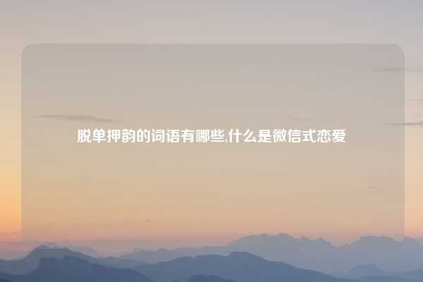 脱单押韵的词语有哪些,什么是微信式恋爱