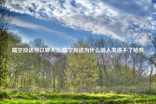 隔空投送可以聊天么,隔空投送为什么别人发送不了给我