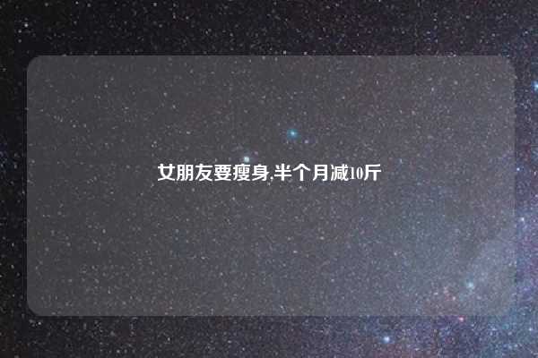 女朋友要瘦身,半个月减10斤