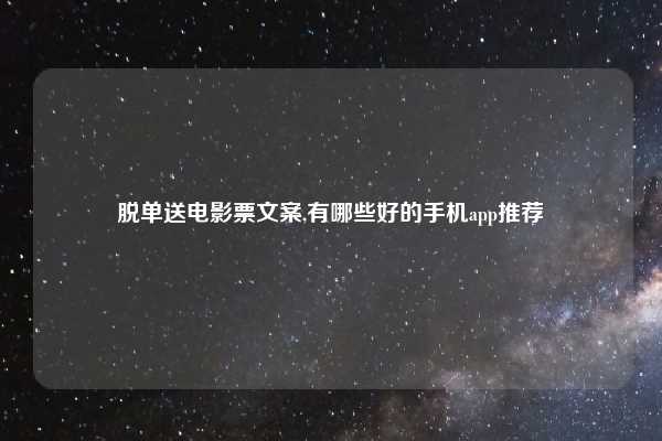 脱单送电影票文案,有哪些好的手机app推荐