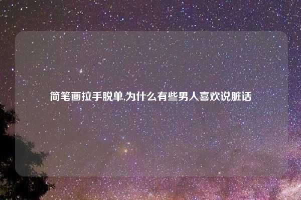 简笔画拉手脱单,为什么有些男人喜欢说脏话