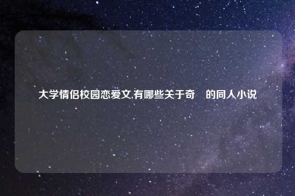 大学情侣校园恋爱文,有哪些关于奇犽的同人小说
