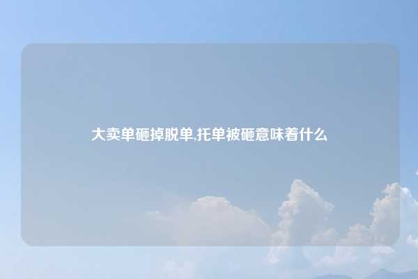 大卖单砸掉脱单,托单被砸意味着什么