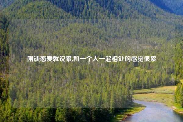 刚谈恋爱就说累,和一个人一起相处的感觉很累