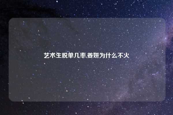 艺术生脱单几率,姜妍为什么不火