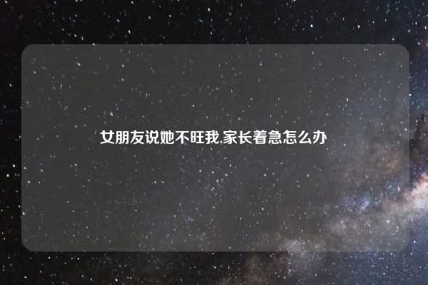 女朋友说她不旺我,家长着急怎么办