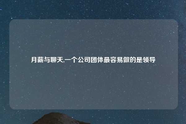 月薪与聊天,一个公司团体最容易做的是领导