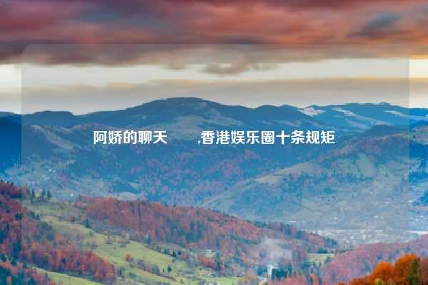 阿娇的聊天記錄,香港娱乐圈十条规矩