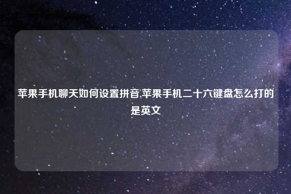 苹果手机聊天如何设置拼音,苹果手机二十六键盘怎么打的是英文