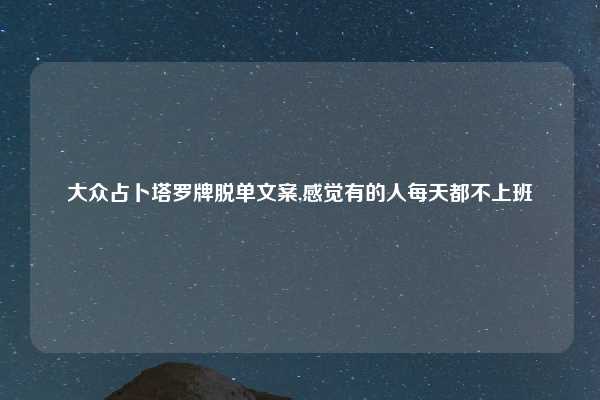大众占卜塔罗牌脱单文案,感觉有的人每天都不上班