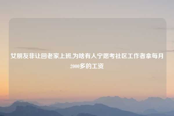 女朋友非让回老家上班,为啥有人宁愿考社区工作者拿每月2000多的工资